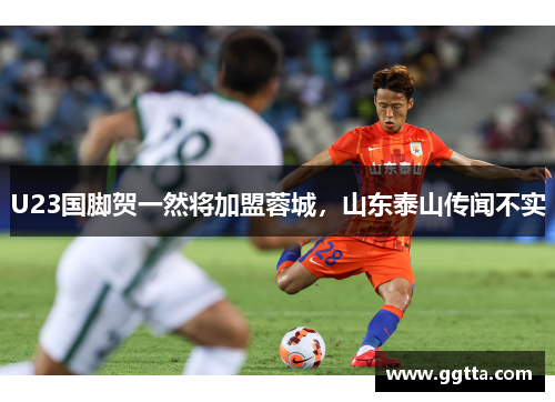 U23国脚贺一然将加盟蓉城，山东泰山传闻不实