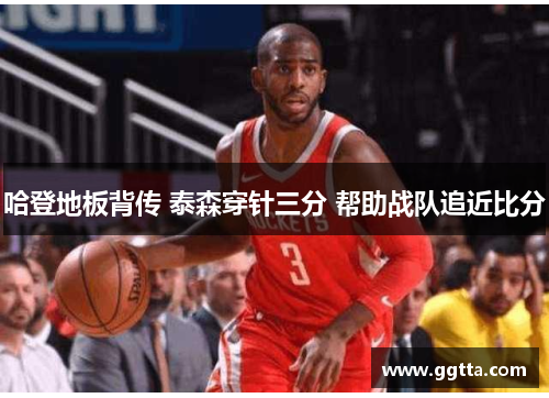 哈登地板背传 泰森穿针三分 帮助战队追近比分